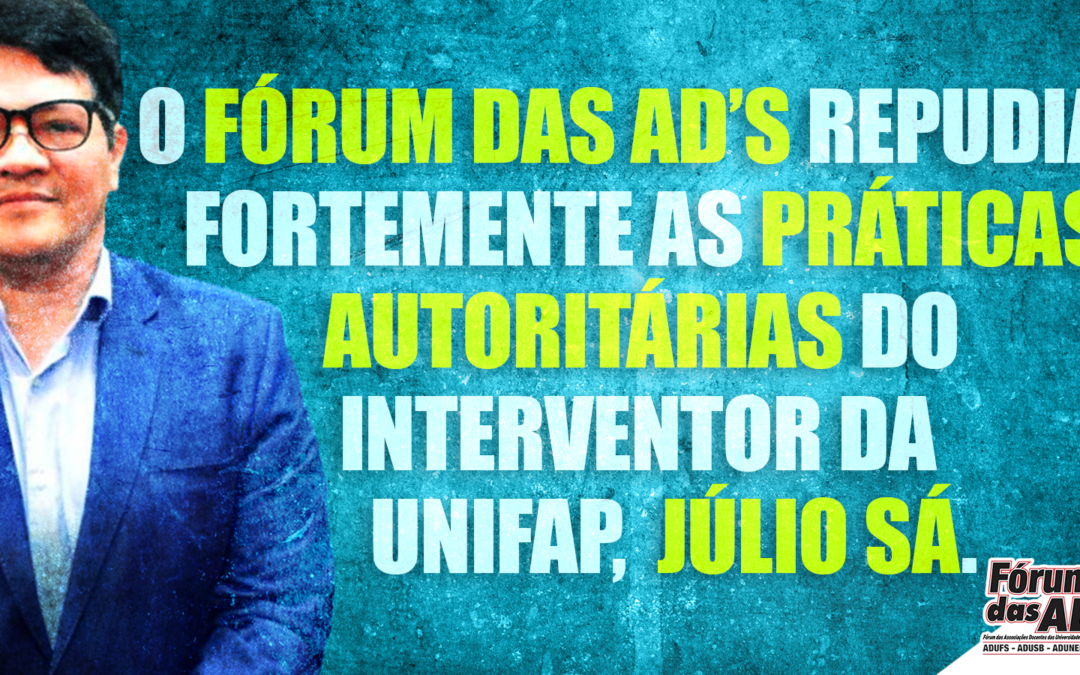 O Fórum das ADs repudia fortemente as práticas autoritárias do interventor da UNIFAP, Júlio Sá